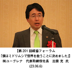 【第201回経協フォーラム「僕はミドリムシで世界を救うことに決めました」】　㈱ユーグレナ　代表取締役社長　出雲 充  氏（23.06.6）