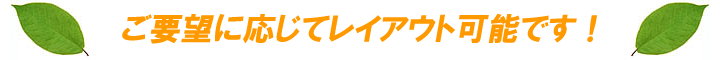 ご要望に応じてレイアウト可能です！